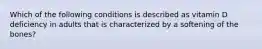 Which of the following conditions is described as vitamin D deficiency in adults that is characterized by a softening of the bones?