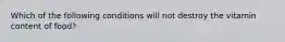 Which of the following conditions will not destroy the vitamin content of food?