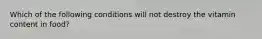 Which of the following conditions will not destroy the vitamin content in food?