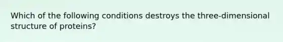 Which of the following conditions destroys the three-dimensional structure of proteins?