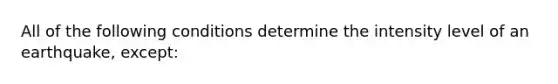 All of the following conditions determine the intensity level of an earthquake, except: