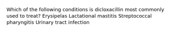 Which of the following conditions is dicloxacillin most commonly used to treat? Erysipelas Lactational mastitis Streptococcal pharyngitis Urinary tract infection