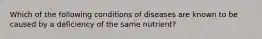 Which of the following conditions of diseases are known to be caused by a deficiency of the same nutrient?