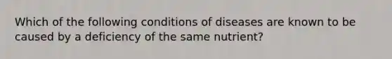 Which of the following conditions of diseases are known to be caused by a deficiency of the same nutrient?