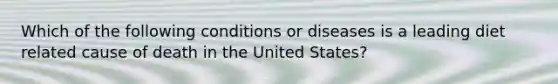 Which of the following conditions or diseases is a leading diet related cause of death in the United States?