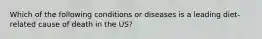 Which of the following conditions or diseases is a leading diet-related cause of death in the US?