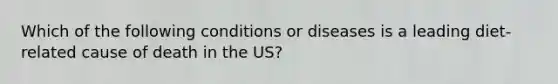 Which of the following conditions or diseases is a leading diet-related cause of death in the US?