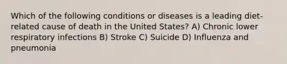 Which of the following conditions or diseases is a leading diet-related cause of death in the United States? A) Chronic lower respiratory infections B) Stroke C) Suicide D) Influenza and pneumonia