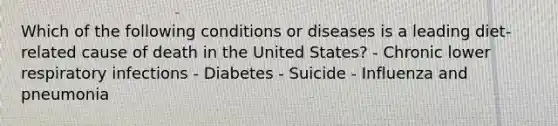 Which of the following conditions or diseases is a leading diet-related cause of death in the United States? - Chronic lower respiratory infections - Diabetes - Suicide - Influenza and pneumonia