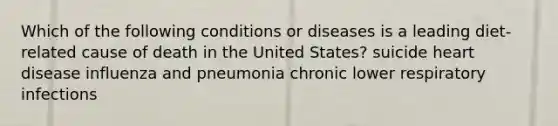 Which of the following conditions or diseases is a leading diet-related cause of death in the United States? suicide heart disease influenza and pneumonia chronic lower respiratory infections