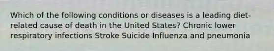 Which of the following conditions or diseases is a leading diet-related cause of death in the United States? Chronic lower respiratory infections Stroke Suicide Influenza and pneumonia