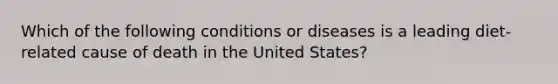 Which of the following conditions or diseases is a leading diet-related cause of death in the United States?