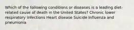 Which of the following conditions or diseases is a leading diet-related cause of death in the United States? Chronic lower respiratory infections Heart disease Suicide Influenza and pneumonia