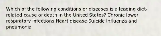 Which of the following conditions or diseases is a leading diet-related cause of death in the United States? Chronic lower respiratory infections Heart disease Suicide Influenza and pneumonia