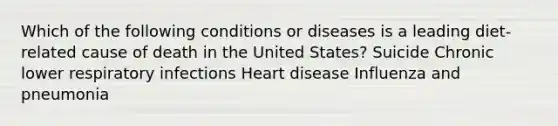 Which of the following conditions or diseases is a leading diet-related cause of death in the United States? Suicide Chronic lower respiratory infections Heart disease Influenza and pneumonia