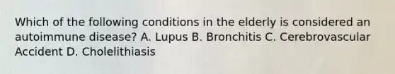 Which of the following conditions in the elderly is considered an autoimmune disease? A. Lupus B. Bronchitis C. Cerebrovascular Accident D. Cholelithiasis