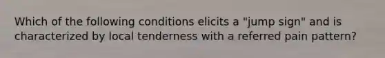 Which of the following conditions elicits a "jump sign" and is characterized by local tenderness with a referred pain pattern?