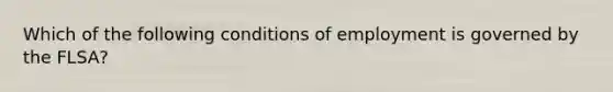 Which of the following conditions of employment is governed by the FLSA?