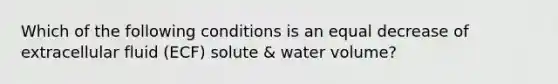 Which of the following conditions is an equal decrease of extracellular fluid (ECF) solute & water volume?