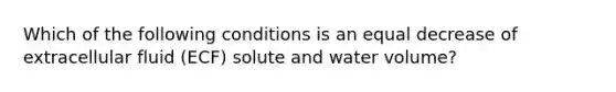 Which of the following conditions is an equal decrease of extracellular fluid (ECF) solute and water volume?