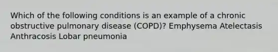 Which of the following conditions is an example of a chronic obstructive pulmonary disease (COPD)? Emphysema Atelectasis Anthracosis Lobar pneumonia