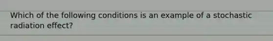 Which of the following conditions is an example of a stochastic radiation effect?