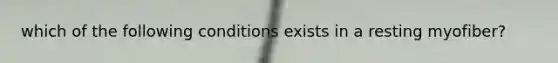 which of the following conditions exists in a resting myofiber?