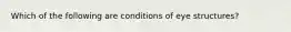 Which of the following are conditions of eye structures?