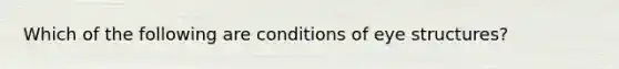 Which of the following are conditions of eye structures?