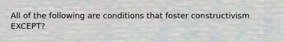 All of the following are conditions that foster constructivism EXCEPT?