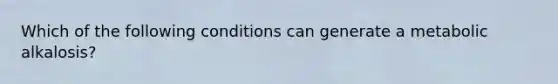 Which of the following conditions can generate a metabolic alkalosis?