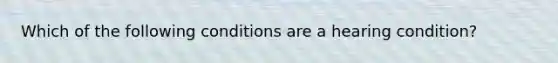 Which of the following conditions are a hearing condition?