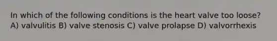 In which of the following conditions is the heart valve too loose? A) valvulitis B) valve stenosis C) valve prolapse D) valvorrhexis