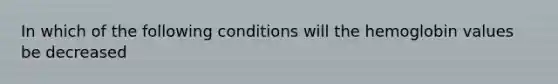 In which of the following conditions will the hemoglobin values be decreased