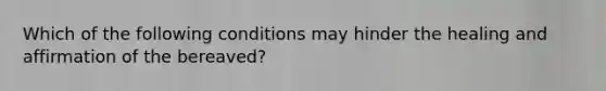 Which of the following conditions may hinder the healing and affirmation of the bereaved?