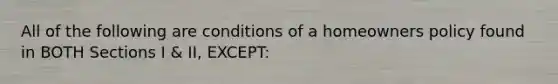 All of the following are conditions of a homeowners policy found in BOTH Sections I & II, EXCEPT: