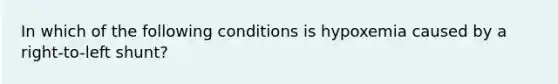 In which of the following conditions is hypoxemia caused by a right-to-left shunt?