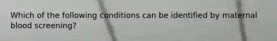 Which of the following conditions can be identified by maternal blood screening?