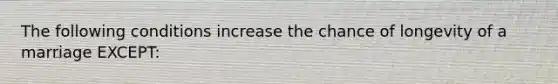 The following conditions increase the chance of longevity of a marriage EXCEPT: