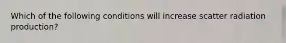 Which of the following conditions will increase scatter radiation production?