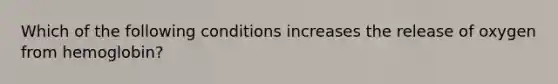 Which of the following conditions increases the release of oxygen from hemoglobin?