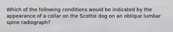 Which of the following conditions would be indicated by the appearance of a collar on the Scottie dog on an oblique lumbar spine radiograph?