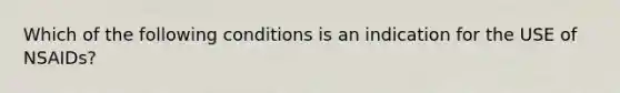 Which of the following conditions is an indication for the USE of NSAIDs?