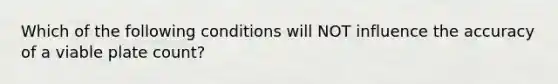 Which of the following conditions will NOT influence the accuracy of a viable plate count?