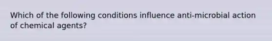 Which of the following conditions influence anti-microbial action of chemical agents?