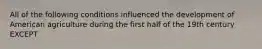 All of the following conditions influenced the development of American agriculture during the first half of the 19th century EXCEPT