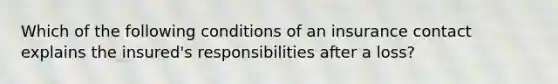 Which of the following conditions of an insurance contact explains the insured's responsibilities after a loss?