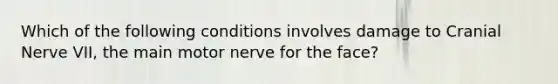 Which of the following conditions involves damage to Cranial Nerve VII, the main motor nerve for the face?