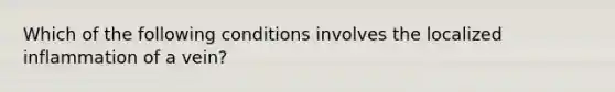 Which of the following conditions involves the localized inflammation of a vein?