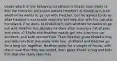 Under which of the following conditions is Khalid most likely to feel the romantic attraction toward Heather? a) Khalid isn't sure whether he wants to go out with Heather, but he agrees to do so after Heather's roommate says she will help him with his calculus homework if he does. b) Khalid isn't sure whether he wants to go out with Heather but decides he does after making a list of pros and cons. c) Khalid and Heather nearly get into a serious car accident, and both are terrified. Then Heather gives Khalid a hug and tells him that she really likes him. d) Khalid and Heather go for a long run together. Heather waits for a couple of hours, until she is sure that they are rested, then gives Khalid a hug and tells him that she really likes him.